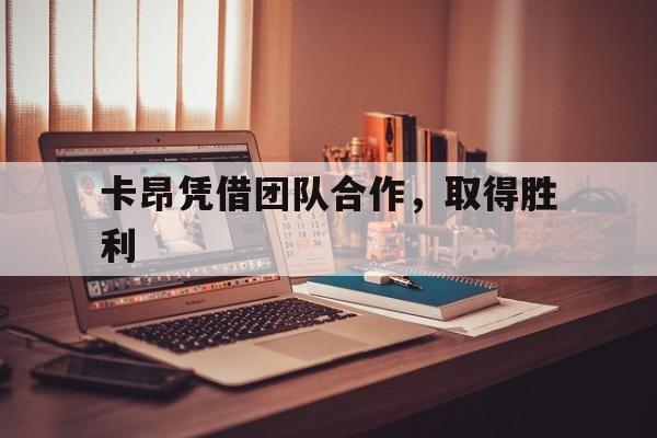 1xBit体育新闻-卡昂凭借团队合作，取得胜利